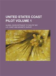 United States coast pilot Volume 1; Alaska. Dixon Entrance to Yakutat Bay,1154419290,9781154419290