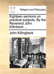 Eighteen sermons on practical subjects. By the Reverend John Killinbeck ...,1170523129,9781170523124