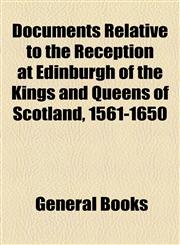 Documents Relative to the Reception at Edinburgh of the Kings and Queens of Scotland, 1561-1650,1154685659,9781154685657