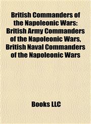 British Commanders of the Napoleonic Wars British Army Commanders of the Napoleonic Wars, British Naval Commanders of the Napoleonic Wars,1157785824,9781157785828