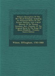 Wilson's Description Of The New Royal Exchange, Including An Historical Notice Of The Former Edifices; And A Brief Memoir Of Sir Thomas Gresham, Knt., Founder Of The Original Burse In The Reign Of Queen Elizabeth - Primary Source Edition,1294913697,9781294913696