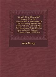 Gray's New Manual Of Botany (7th Ed.--illustrated) A Handbook Of The Flowering Plants And Ferns Of The Central And Northeastern United States And Adjacent Canada... - Primary Source Edition,1295573903,9781295573905