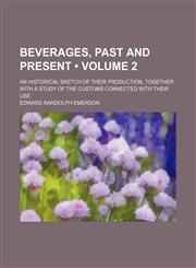 Beverages, Past and Present (Volume 2); An Historical Sketch of Their Production, Together With a Study of the Customs Connected With Their Use,1459037464,9781459037465