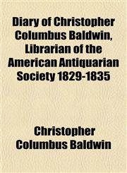 Diary of Christopher Columbus Baldwin, Librarian of the American Antiquarian Society 1829-1835,1153376091,9781153376099