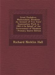 Great Zimbabwe, Mashonaland, Rhodesia An Account of Two Years' Examination Work in 1902-4 On Behalf of the Government of Rhodesia - Primary Source Edition,1295604787,9781295604784