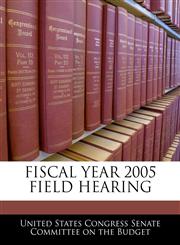 FISCAL YEAR 2005 FIELD HEARING,1240501951,9781240501953