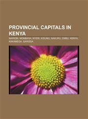 Provincial capitals in Kenya Nairobi, Mombasa, Nyeri, Kisumu, Nakuru, Embu, Kenya, Kakamega, Garissa,1156815940,9781156815946