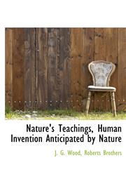 Nature's Teachings, Human Invention Anticipated by Nature,1140281127,9781140281122