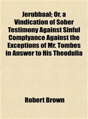 Jerubbaal; Or, a Vindication of Sober Testimony Against Sinful Complyance Against the Exceptions of Mr. Tombes in Answer to His Theodulia,1154751589,9781154751581