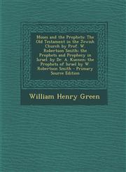 Moses and the Prophets The Old Testament in the Jewish Church by Prof. W. Robertson Smith; the Prophets and Prophecy in Israel. by Dr. A. Kuenen; the Prophets of Israel by W. Robertson Smith - Primary Source Edition,1293304875,9781293304877