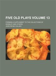 Five old plays; forming a supplement to the collections of Dodsley and others Volume 13,145907792X,9781459077928