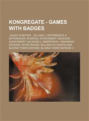 Kongregate - Games with badges - Music in Motion -, 3D Logic, 5 Differences, 6 Differences, 99 Bricks, Achievement Unlocked, Achievement Unlocked 2, Amorphous+, Arkandian Crusade, Async Racing, Balloon in a Wasteland, Bloons Tower Defense, Bloons Tower D,1234751992,9781234751999