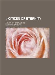I, Citizen of Eternity; A Diary of Hopeful Days,1151511641,9781151511645