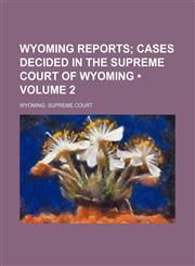 Wyoming Reports (Volume 2); Cases Decided in the Supreme Court of Wyoming,1154112365,9781154112368