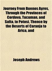 Journey From Buenos Ayres, Through the Provinces of Cordova, Tucuman, and Salta, to Potosi, Thence by the Deserts of Caranja to Arica, and,1152845985,9781152845985