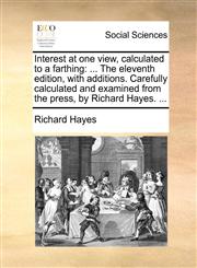 Interest at one view, calculated to a farthing ... The eleventh edition, with additions. Carefully calculated and examined from the press, by Richard Hayes. ...,117138646X,9781171386469