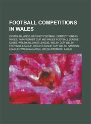 Football Competitions in Wales Welsh Football League Division One, Welsh Cup, Welsh Premier League, Welsh National League, Welsh League Cup,1156752698,9781156752692