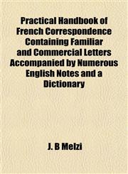 Practical Handbook of French Correspondence Containing Familiar and Commercial Letters Accompanied by Numerous English Notes and a Dictionary,1151796530,9781151796530