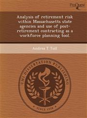 Analysis of retirement risk within Massachusetts state agencies and use of post-retirement contracting as a workforce planning tool.,1249061024,9781249061021