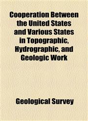 Cooperation Between the United States and Various States in Topographic, Hydrographic, and Geologic Work,115458898X,9781154588989