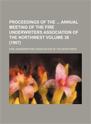 Proceedings of the  annual meeting of the Fire Underwriters Association of the Northwest Volume 38 (1907),1150835680,9781150835681