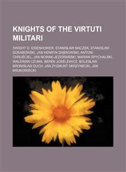 Knights of the Virtuti Militari Dwight D. Eisenhower, Stanisław Maczek, Stanisław Sosabowski, Jan Henryk Dąbrowski, Antoni Chruściel,1234585456,9781234585457