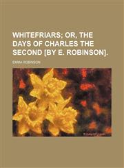 Whitefriars;  or, The days of Charles the second [by E. Robinson].,1458989461,9781458989468
