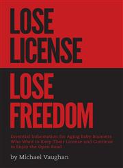 Lose License Lose Freedom - Essential Information for Aging Baby Boomers Who Want to Keep Their License and Continue to Enjoy the Open Road,1460248708,9781460248706