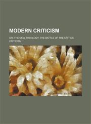 Modern Criticism; Or, the New Theology. the Battle of the Critics,1154502783,9781154502787
