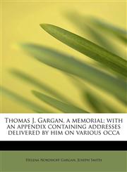 Thomas J. Gargan, a memorial; with an appendix containing addresses delivered by him on various occa,1241266859,9781241266851