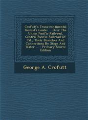 Crofutt's Trans-continental Tourist's Guide ... Over The Union Pacific Railroad, Central Pacific Railroad Of Cal., Their Branches And Connections By Stage And Water ... - Primary Source Edition,1294045032,9781294045038