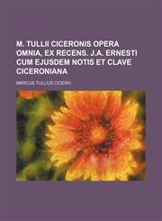 M. Tullii Ciceronis opera omnia, ex recens. J.A. Ernesti cum ejusdem notis et clave Ciceroniana,115607939X,9781156079393