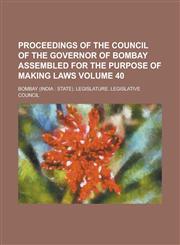 Proceedings of the Council of the Governor of Bombay Assembled for the Purpose of Making Laws Volume 40,1234072548,9781234072544