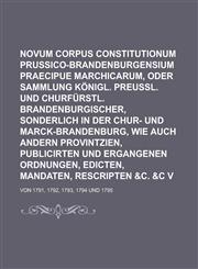 Novum Corpus Constitutionum Prussico-Brandenburgensium Praecipue Marchicarum, Oder Neue Sammlung Königl. Preußl. und Churfürstl. Brandenburgischer, sonderlich in der Chur- und Marck-Brandenburg, Wie auch andern Provintzien, Volume 9,1236795032,9781236795038