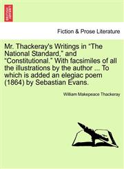 Mr. Thackeray's Writings in "The National Standard," and "Constitutional." With facsimiles of all the illustrations by the author ... To which is added an elegiac poem (1864) by Sebastian Evans.,1241218323,9781241218324
