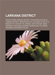 Larkana District People from Larkana District, Populated places in Larkana District, Benazir Bhutto, Zulfikar Ali Bhutto, Wagan City,1156517907,9781156517901