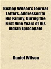 Bishop Wilson's Journal Letters, Addressed to His Family, During the First Nine Years of His Indian Episcopate,1154639452,9781154639452