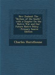 New Zealand The Britain of the South, with a Chapter on the Native War and Our Future Native Policy ...,1289439370,9781289439378