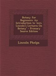 Botany for Beginners An Introduction to 'Mrs. Lincoln's Lectures on Botany' - Primary Source Edition,1294553755,9781294553755