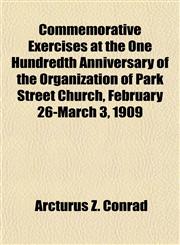 Commemorative Exercises at the One Hundredth Anniversary of the Organization of Park Street Church, February 26-March 3, 1909,1150142499,9781150142499