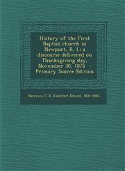 History of the First Baptist Church in Newport, R. I.; A Discourse Delivered on Thanksgiving Day, November 30, 1876 - Primary Source Edition,1293859966,9781293859964