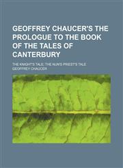 Geoffrey Chaucer's the Prologue to the book of the Tales of Canterbury; The Knight's tale The Nun's priest's tale,1150555033,9781150555039