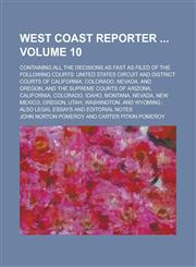 West Coast Reporter ; Containing All the Decisions as Fast as Filed of the Following Courts United States Circuit and District Courts of California, Colorado, Nevada, and Oregon, and the Supreme Courts of Arizona, California, Volume 10,1236933761,9781236933768