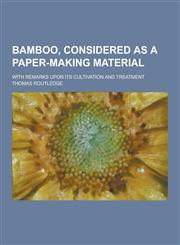 Bamboo, Considered as a Paper-Making Material; With Remarks Upon Its Cultivation and Treatment,1230366253,9781230366258
