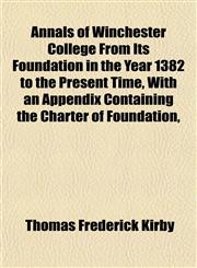Annals of Winchester College From Its Foundation in the Year 1382 to the Present Time, With an Appendix Containing the Charter of Foundation,,1151889709,9781151889706