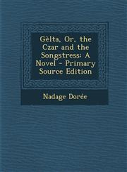 Gelta, Or, the Czar and the Songstress A Novel - Primary Source Edition,1287958338,9781287958338