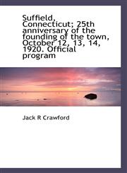 Suffield, Connecticut; 25th anniversary of the founding of the town, October 12, 13, 14, 1920. Offic,1117471136,9781117471136