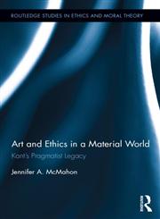 Art and Ethics in a Material World Kant’s Pragmatist Legacy,041550452X,9780415504522