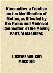 Kinematics. a Treatise on the Modification of Motion, as Affected by the Forms and Modes of Connection of the Moving Parts of Machines,1152360698,9781152360693