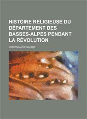 Histoire Religieuse Du Departement Des Basses-Alpes Pendant La Revolution,1234392852,9781234392857
